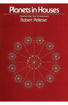 Planets in Houses: Experiencing Your Environment - Robert Pelletier