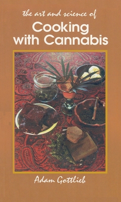 Cooking with Cannabis: The Most Effective Methods of Preparing Food and Drink with Marijuana, Hashish, and Hash Oil Third E - Adam Gottlieb