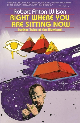 Right Where You Are Sitting Now: Further Tales of the Illuminati - Robert Anton Wilson