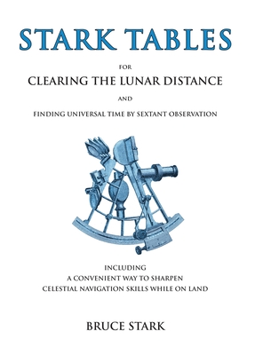 Stark Tables: For Clearing the Lunar Distance and Finding Universal Time by Sextant Observation Including a Convenient Way to Sharpe - Bruce Stark