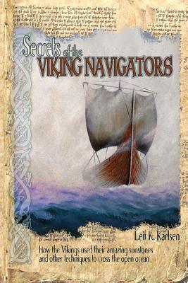 Secrets of the Viking Navigators: How the Vikings Used Their Amazing Sunstones and Other Techniques to Cross the Open Ocean - Leif K. Karlsen