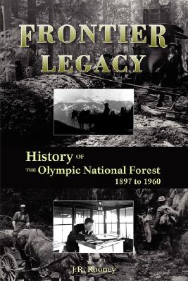 Frontier Legacy: History of the Olympic National Forest 1897 to 1960 - Jack R. Rooney