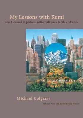 My Lessons With Kumi: How I learned to perform with confidence in life and work - Michael Colgrass