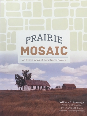 Prairie Mosaic: An Ethic Atlas of Rural North Dakota - William Sherman