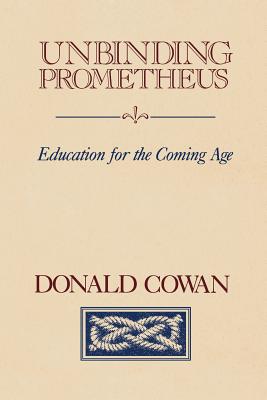 Unbinding Prometheus: Education for the Coming Age - Donald Cowan