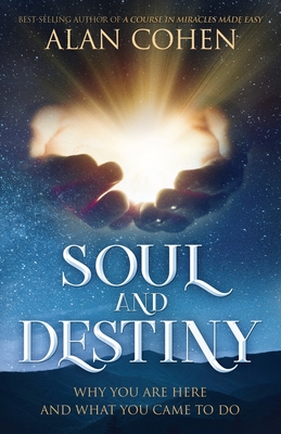 Soul and Destiny: Why You Are Here and What You Came To Do - Alan Cohen