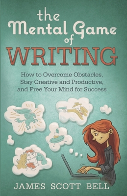 The Mental Game of Writing: How to Overcome Obstacles, Stay Creative and Product - James Scott Bell