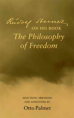 Rudolf Steiner on His Book the Philosophy of Freedom - Otto Palmer
