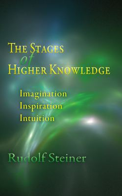 The Stages of Higher Knowledge: Imagination, Inspiration, Intuition (Cw 12) - Rudolf Steiner