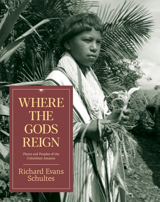Where the Gods Reign: Plants and Peoples of the Colombian Amazon - Richard Evans Schultes