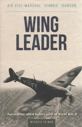 Wing Leader: Top-Scoring Allied Fighter Pilot of World War II - Johnnie Johnson