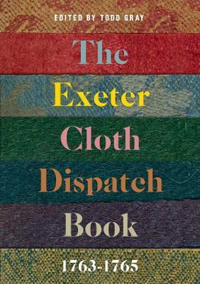 The Exeter Cloth Dispatch Book, 1763-1765 - Todd Gray