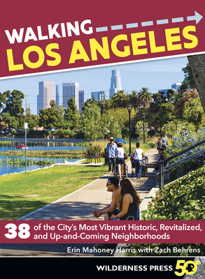 Walking Los Angeles: 38 of the City's Most Vibrant Historic, Revitalized, and Up-And-Coming Neighborhoods - Erin Mahoney Harris