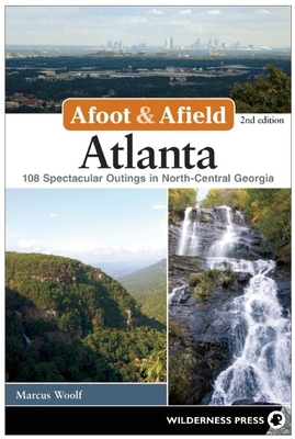 Afoot & Afield: Atlanta: 108 Spectacular Outings in North-Central Georgia - Marcus Woolf