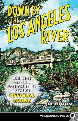 Down by the Los Angeles River: Friends of the Los Angeles Rivers Official Guide - Joe Linton