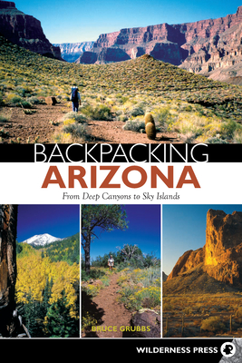 Backpacking Arizona: From Deep Canyons to Sky Islands - Bruce Grubbs