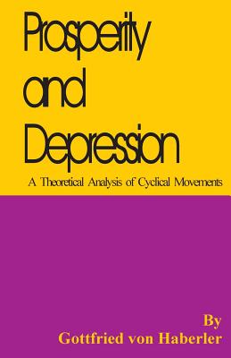 Prosperity and Depression: A Theoretical Analysis of Cyclical Movements - Gottfried Von Haberler