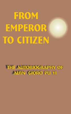 From Emperor to Citizen: The Autobiography of Aisin-Gioro Pu Yi - Aisin-gioro Pu Yi