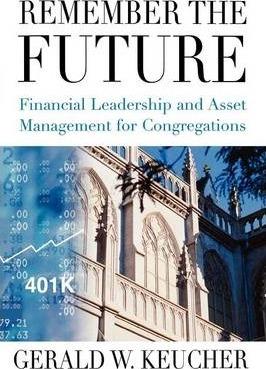 Remember the Future: Financial Leadership and Asset Management for Congregations - Gerald W. Keucher