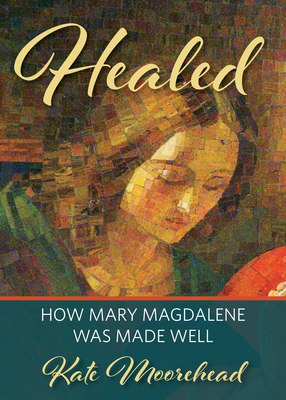 Healed: How Mary Magdelene Was Made Well - Kate Moorehead