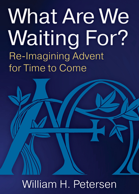 What Are We Waiting For?: Re-Imaging Advent for Time to Come - William H. Petersen