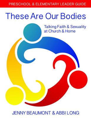 These Are Our Bodies: Preschool & Elementary Leader Guide: Talking Faith & Sexuality at Church & Home - Jenny Beaumont
