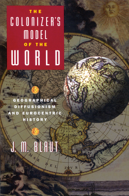 The Colonizer's Model of the World: Geographical Diffusionism and Eurocentric History - J. M. Blaut