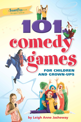 101 Comedy Games for Children and Grown-Ups - Leigh Anne Jasheway