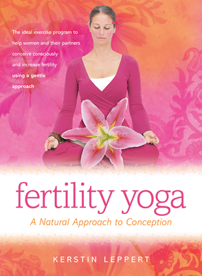 Fertility Yoga: A Natural Approach to Conception - Kerstin Leppert