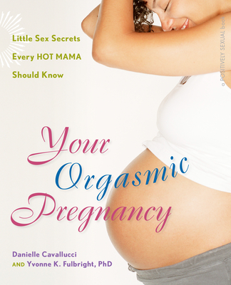 Your Orgasmic Pregnancy: Little Sex Secrets Every Hot Mama Should Know - Danielle Cavallucci