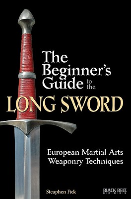 The Beginner's Guide to the Long Sword: European Martial Arts Weaponry Techniques - Steaphen Fick