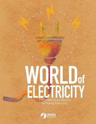 World of Electricity: Everyday Electricity for the Young Scientist: Everyday Electricity for the Young Scientist - Heron Books