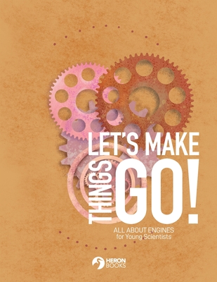 Let's Make Things Go - All About Engines for Young Scientists - Heron Books