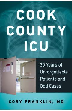Cook County ICU: 30 Years of Unforgettable Patients and Odd Cases - Cory Franklin