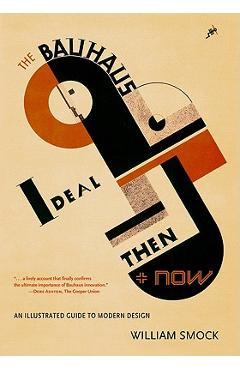 Poza produsului The Bauhaus Ideal Then & Now: An Illustrated Guide to Modern Design - William Smock