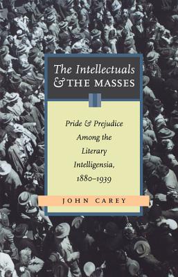 The Intellectuals and the Masses: Pride and Prejudice Among the Literary Intelligensia, 1880-1939 - John Carey