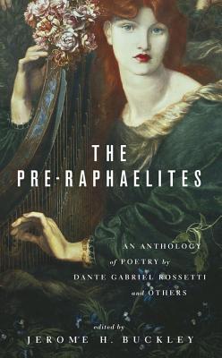 The Pre-Raphaelites: An Anthology of Poetry by Dante Gabriel Rosetti and Others - Jerome H. Buckley