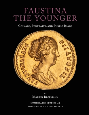 Faustina the Younger: Coinage, Portraits, and Public Image - Martin Beckmann