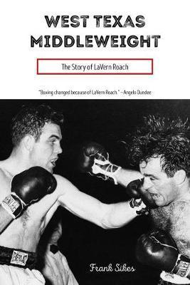 West Texas Middleweight: The Story of Lavern Roach - Frank Sikes