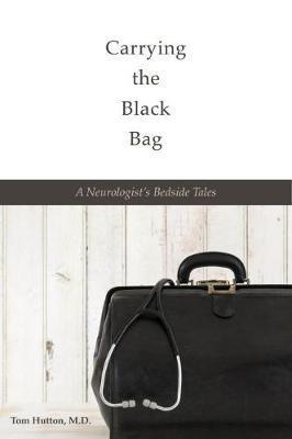 Carrying the Black Bag: A Neurologist's Bedside Tales - Tom Hutton