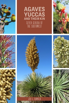 Agaves, Yuccas, and Their Kin: Seven Genera of the Southwest - Jon L. Hawker