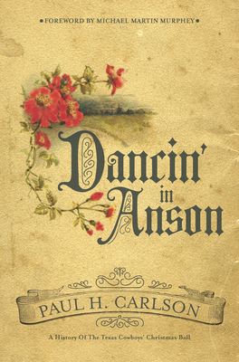Dancin' in Anson: A History of the Texas Cowboys' Christmas Ball - Paul H. Carlson