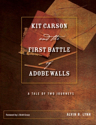 Kit Carson and the First Battle of Adobe Walls: A Tale of Two Journeys - Alvin R. Lynn