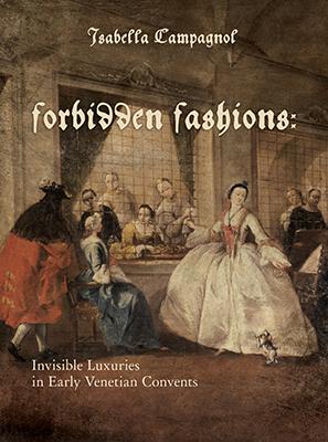 Forbidden Fashions: Invisible Luxuries in Early Venetian Convents - Isabella Campagnol