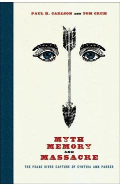 Poza produsului Myth, Memory, and Massacre: The Pease River Capture of Cynthia Ann Parker - Paul H. Carlson