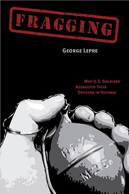 Fragging: Why U.S. Soldiers Assaulted Their Officers in Vietnam - George Lepre