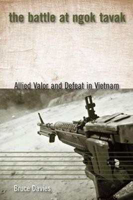 Coperta cărții 'The Battle at Ngok Tavak: Allied Valor and Defeat in Vietnam - Bruce Davies'