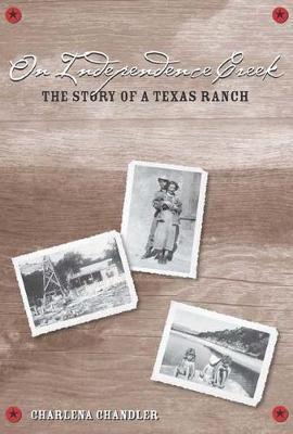 On Independence Creek: The Story of a Texas Ranch - Charlena Chandler