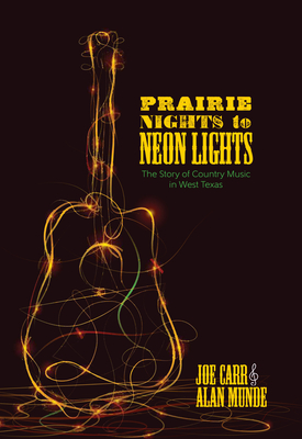 Prairie Nights to Neon Lights: The Story of Country Music in West Texas - Joe Carr