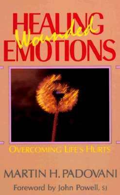 Healing Wounded Emotions: Overcoming Life's Hurts - Martin H. Padovani